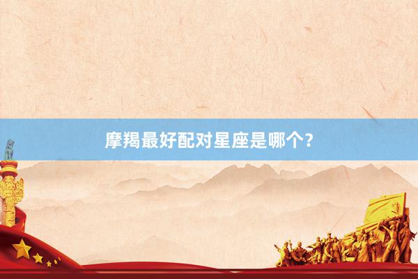 摩羯最好配对星座是哪个？