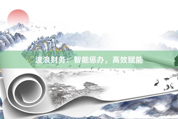 波浪财务：智能惩办，高效赋能